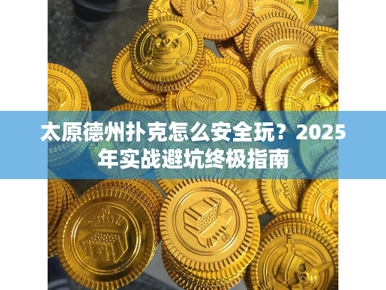 太原德州扑克怎么安全玩？2025年实战避坑终极指南