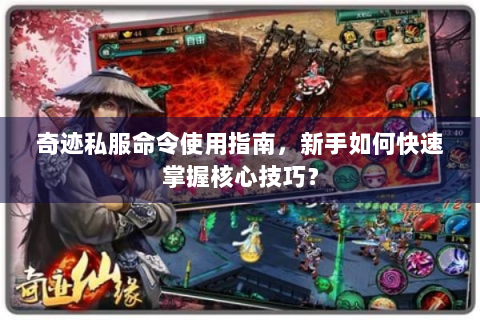 奇迹私服命令使用指南，新手如何快速掌握核心技巧？