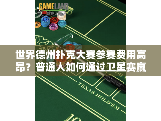 世界德州扑克大赛参赛费用高昂？普通人如何通过卫星赛赢得入场券？