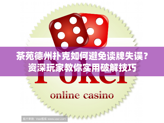 茶苑德州扑克如何避免读牌失误？资深玩家教你实用破解技巧