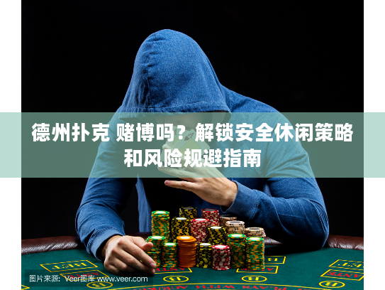 德州扑克 赌博吗？解锁安全休闲策略和风险规避指南