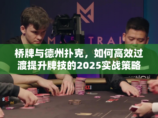 桥牌与德州扑克，如何高效过渡提升牌技的2025实战策略？