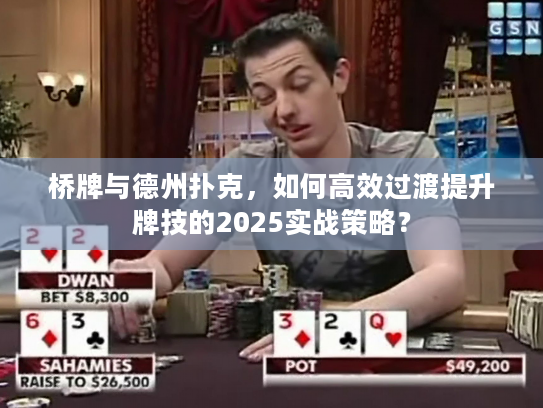 桥牌与德州扑克，如何高效过渡提升牌技的2025实战策略？
