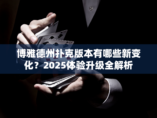 博雅德州扑克版本有哪些新变化？2025体验升级全解析