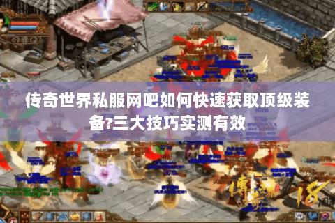 传奇世界私服网吧如何快速获取顶级装备?三大技巧实测有效