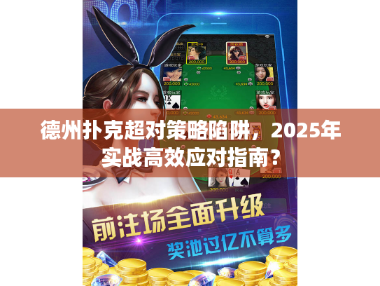 德州扑克超对策略陷阱，2025年实战高效应对指南？
