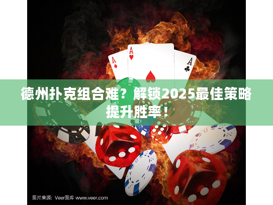 德州扑克组合难？解锁2025最佳策略提升胜率！