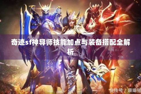 奇迹sf神导师技能加点与装备搭配全解析