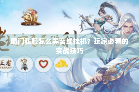 蜀门私服怎么弄离线挂机？玩家必看的实战技巧