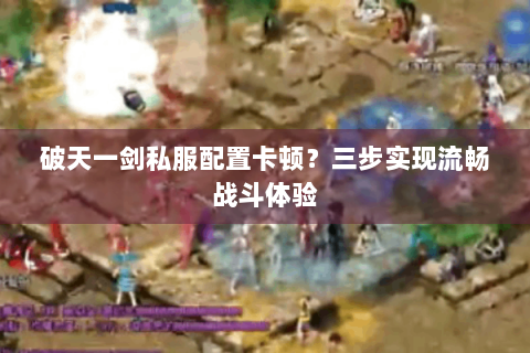 破天一剑私服配置卡顿？三步实现流畅战斗体验