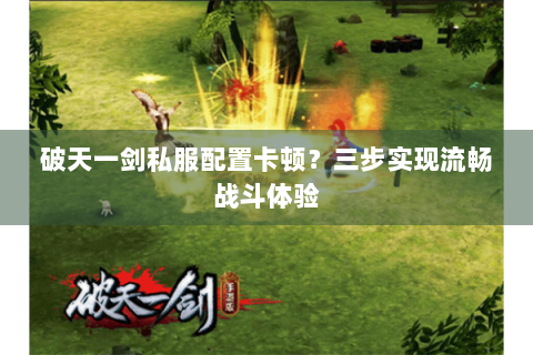 破天一剑私服配置卡顿？三步实现流畅战斗体验