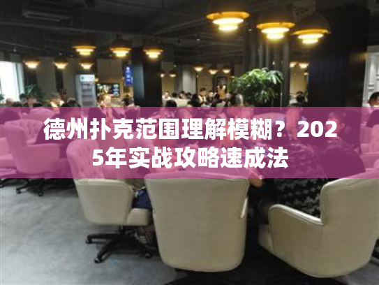 德州扑克范围理解模糊？2025年实战攻略速成法