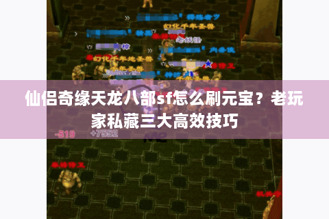仙侣奇缘天龙八部sf怎么刷元宝？老玩家私藏三大高效技巧