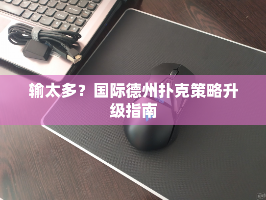 输太多？国际德州扑克策略升级指南