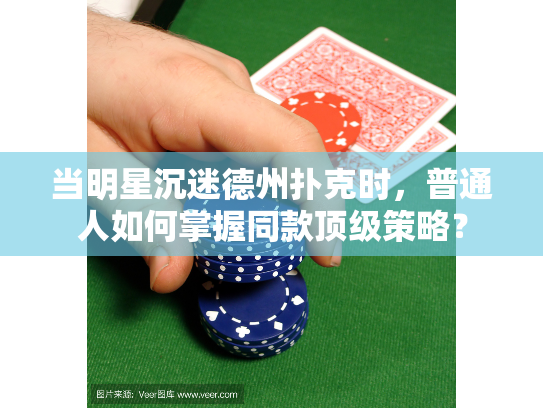 当明星沉迷德州扑克时，普通人如何掌握同款顶级策略？