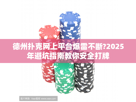 德州扑克网上平台爆雷不断?2025年避坑指南教你安全打牌