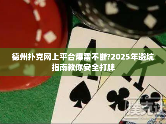 德州扑克网上平台爆雷不断?2025年避坑指南教你安全打牌