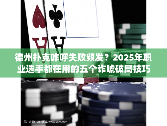 德州扑克咋呼失败频发？2025年职业选手都在用的五个诈唬破局技巧