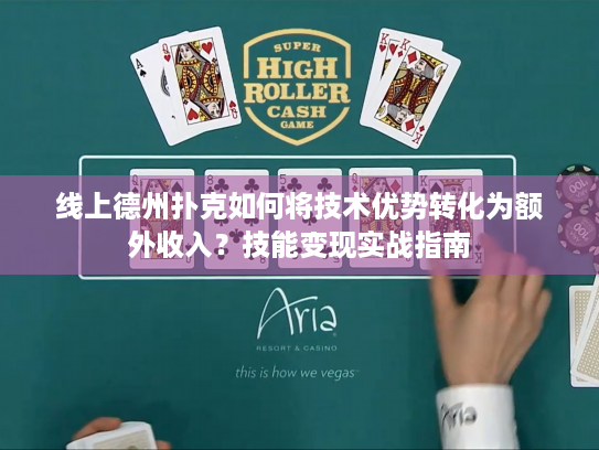 线上德州扑克如何将技术优势转化为额外收入？技能变现实战指南