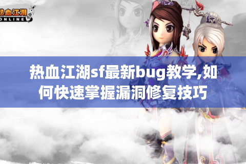 热血江湖sf最新bug教学,如何快速掌握漏洞修复技巧