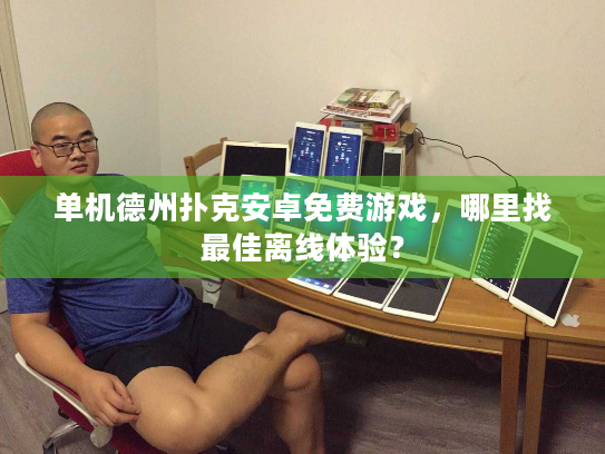 单机德州扑克安卓免费游戏，哪里找最佳离线体验？