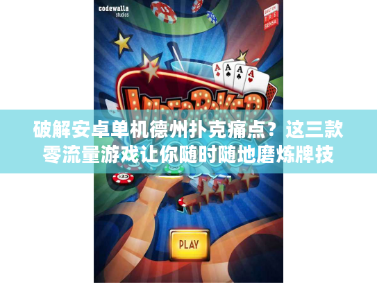 破解安卓单机德州扑克痛点？这三款零流量游戏让你随时随地磨炼牌技