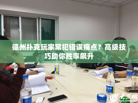 德州扑克玩家常犯错误痛点？高级技巧助你胜率飙升