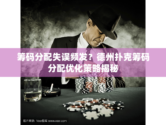 筹码分配失误频发？德州扑克筹码分配优化策略揭秘