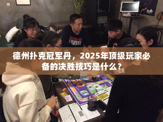 德州扑克冠军丹，2025年顶级玩家必备的决胜技巧是什么？