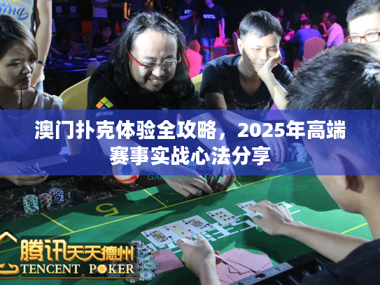 澳门扑克体验全攻略，2025年高端赛事实战心法分享