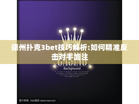 德州扑克3bet技巧解析:如何精准反击对手加注