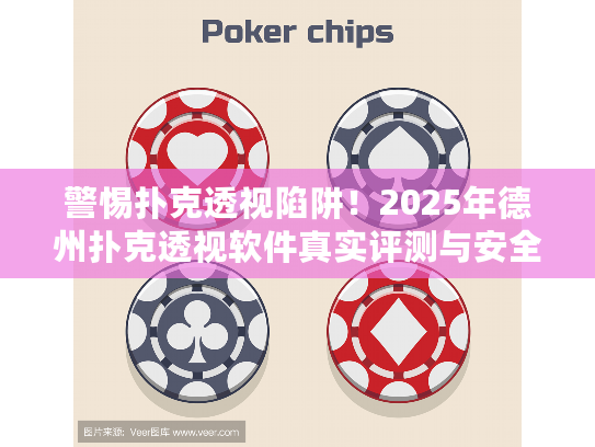 警惕扑克透视陷阱！2025年德州扑克透视软件真实评测与安全指南