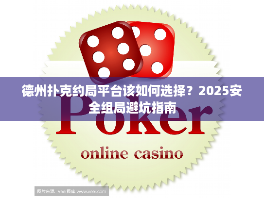 德州扑克约局平台该如何选择？2025安全组局避坑指南