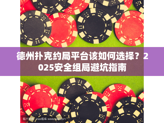 德州扑克约局平台该如何选择？2025安全组局避坑指南