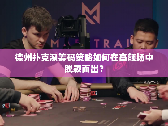 德州扑克深筹码策略如何在高额场中脱颖而出？