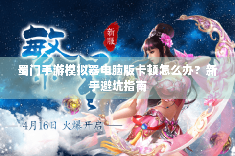 蜀门手游模拟器电脑版卡顿怎么办？新手避坑指南