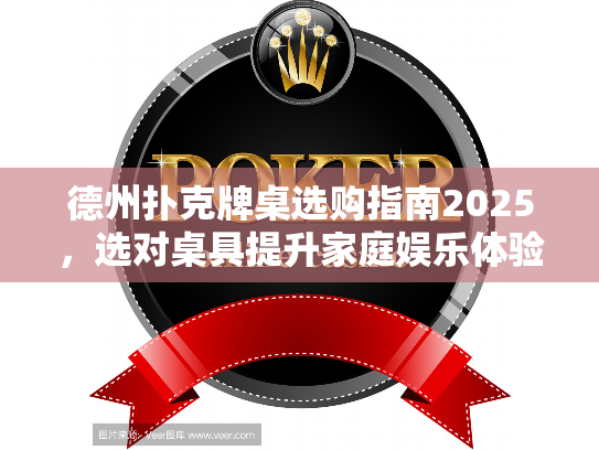 德州扑克牌桌选购指南2025，选对桌具提升家庭娱乐体验