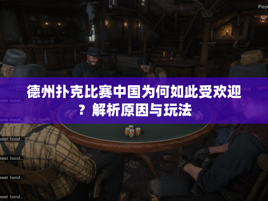 德州扑克比赛中国为何如此受欢迎？解析原因与玩法