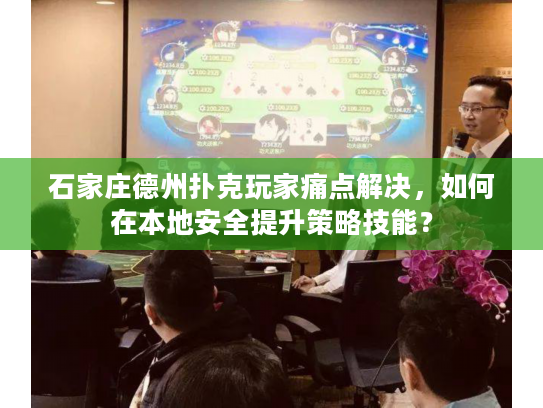 石家庄德州扑克玩家痛点解决，如何在本地安全提升策略技能？