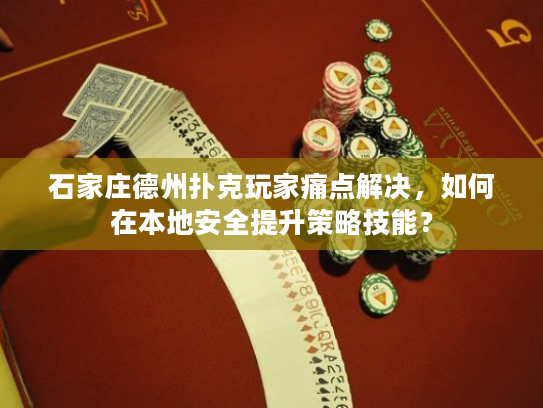 石家庄德州扑克玩家痛点解决，如何在本地安全提升策略技能？