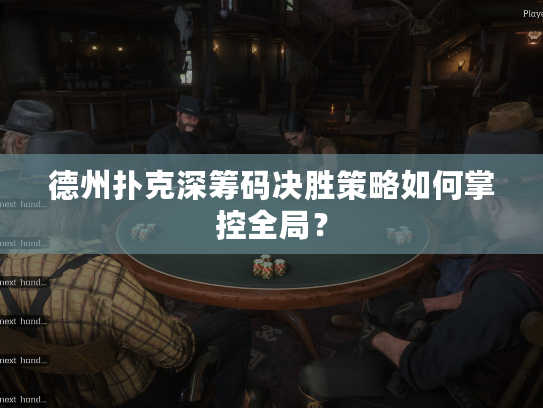 德州扑克深筹码决胜策略如何掌控全局？