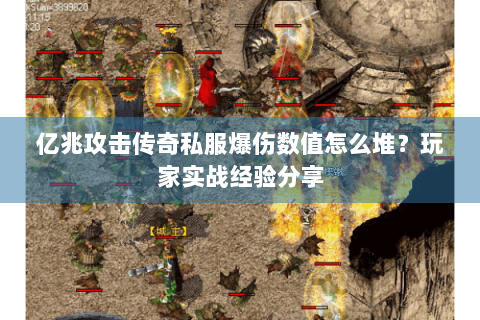 亿兆攻击传奇私服爆伤数值怎么堆？玩家实战经验分享