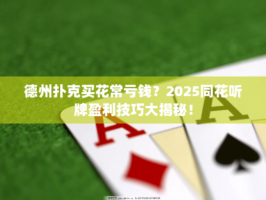 德州扑克买花常亏钱？2025同花听牌盈利技巧大揭秘！