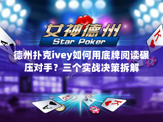 德州扑克ivey如何用底牌阅读碾压对手？三个实战决策拆解