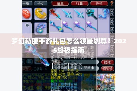梦幻私服手游礼包怎么领最划算？2025终极指南