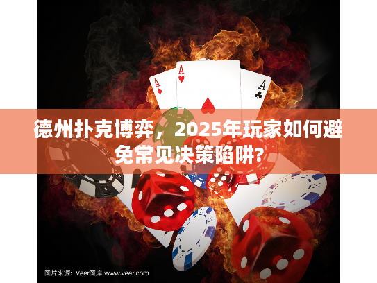 德州扑克博弈，2025年玩家如何避免常见决策陷阱?