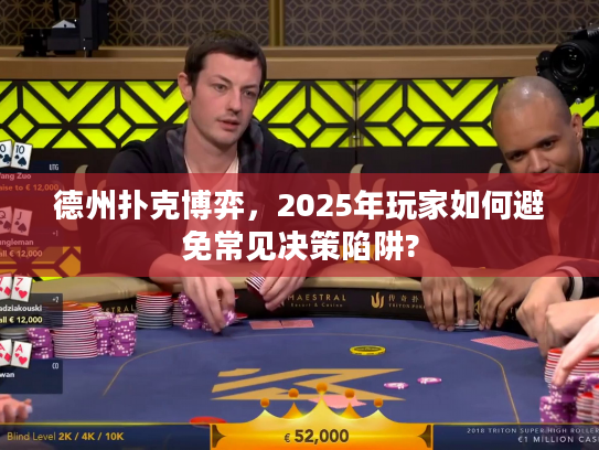 德州扑克博弈，2025年玩家如何避免常见决策陷阱?