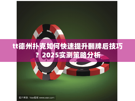 tt德州扑克如何快速提升翻牌后技巧？2025实测策略分析