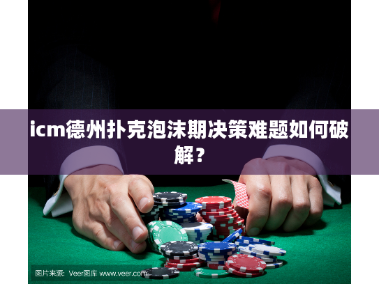 icm德州扑克泡沫期决策难题如何破解？