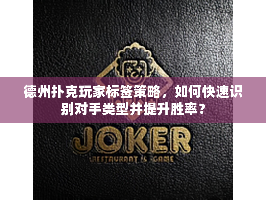 德州扑克玩家标签策略，如何快速识别对手类型并提升胜率？